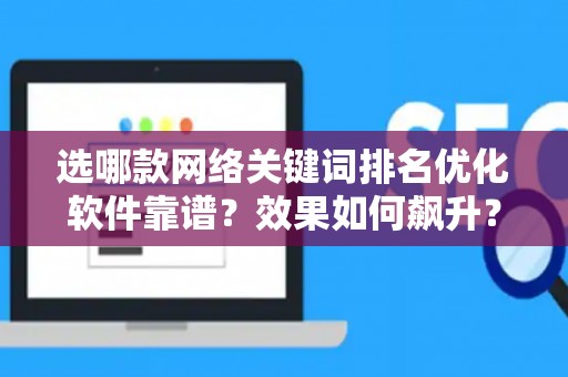 选哪款网络关键词排名优化软件靠谱？效果如何飙升？
