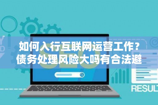 如何入行互联网运营工作？债务处理风险大吗有合法避坑指南？