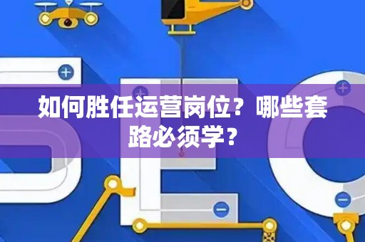 如何胜任运营岗位？哪些套路必须学？