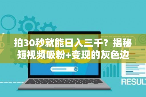 拍30秒就能日入三千？揭秘短视频吸粉+变现的灰色边界