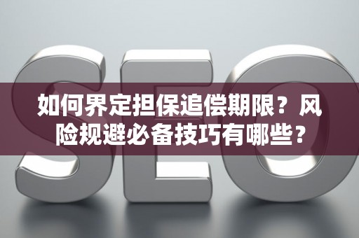 如何界定担保追偿期限？风险规避必备技巧有哪些？